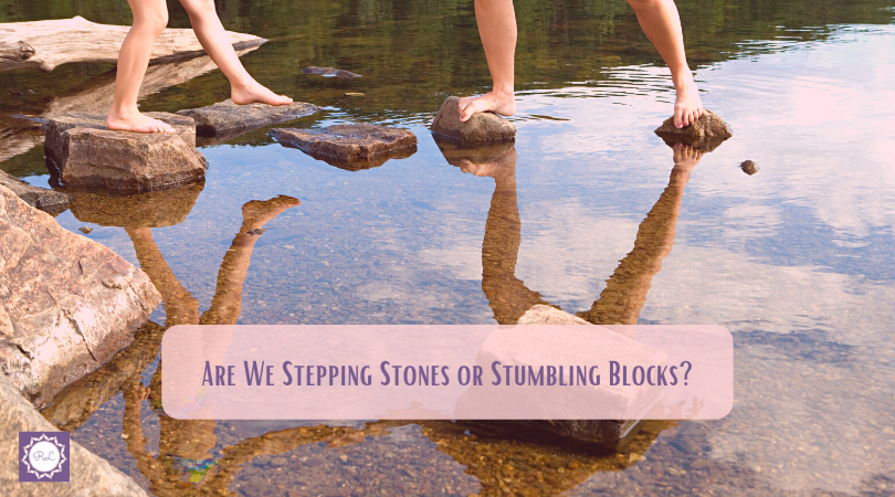 Are We Stepping Stones Or Stumbling Blocks?